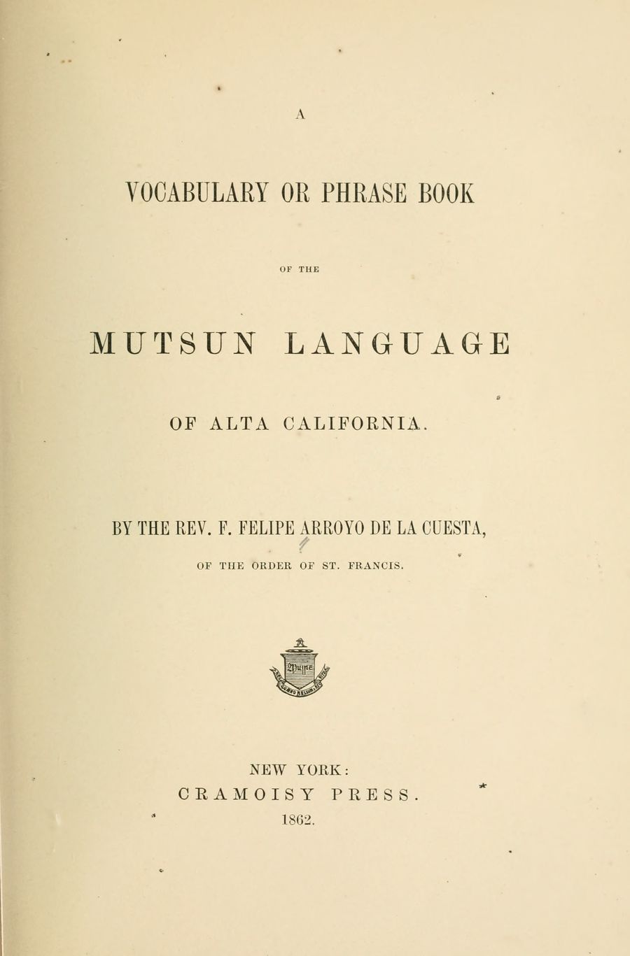 A printed title page: A Vocabulary or Phrase Book of the Mutsun Language of Alta California, by the Rev. F. Felipe Arroyo de la Cuesta, of the Order of St. Francis. New York: Cramoisy Press, 1862.